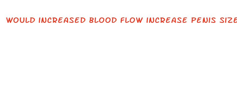 would increased blood flow increase penis size