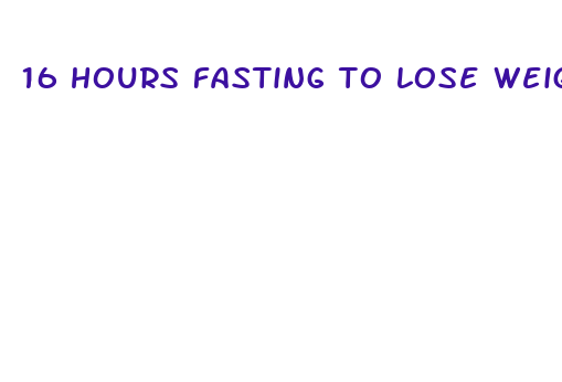 16 hours fasting to lose weight