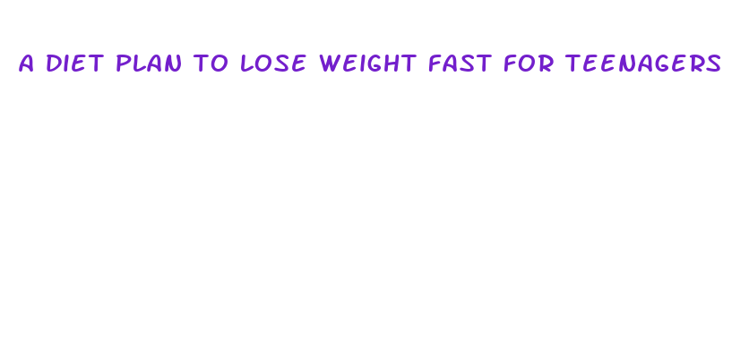 a diet plan to lose weight fast for teenagers