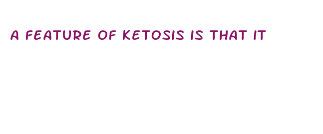 a feature of ketosis is that it