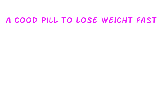 a good pill to lose weight fast