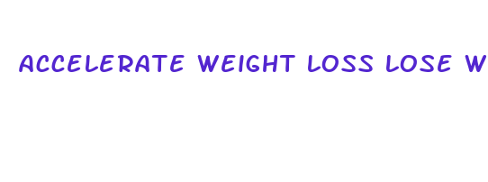 accelerate weight loss lose wright fast