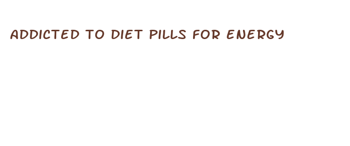 addicted to diet pills for energy