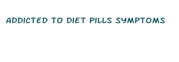 addicted to diet pills symptoms