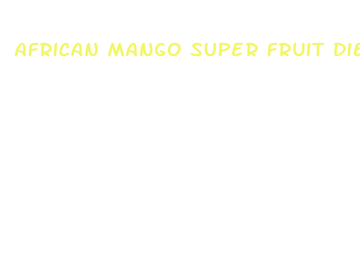 african mango super fruit diet pills