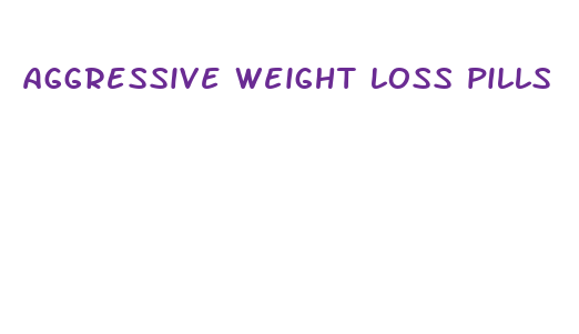 aggressive weight loss pills