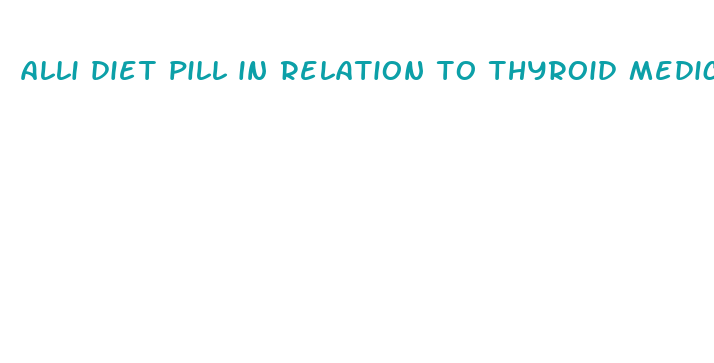 alli diet pill in relation to thyroid medicine