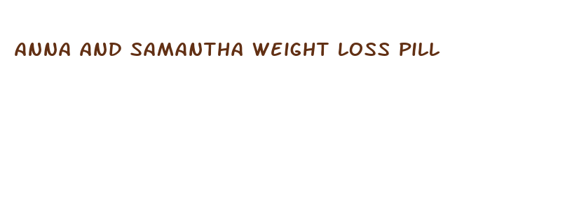 anna and samantha weight loss pill