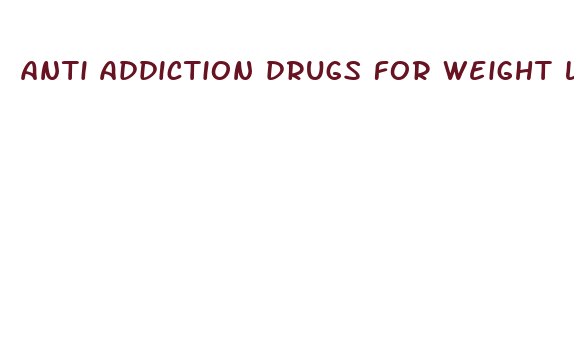 anti addiction drugs for weight loss