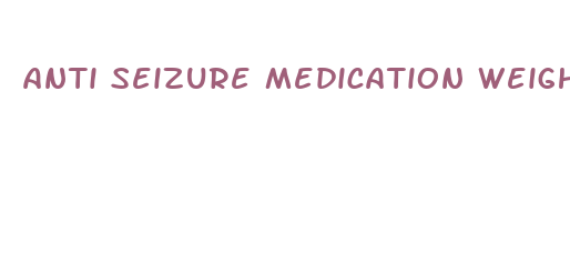 anti seizure medication weight loss