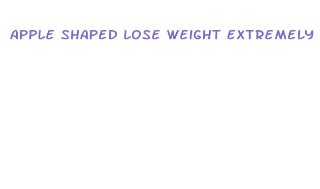 apple shaped lose weight extremely fast