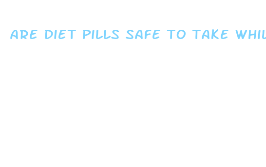 are diet pills safe to take while breastfeeding