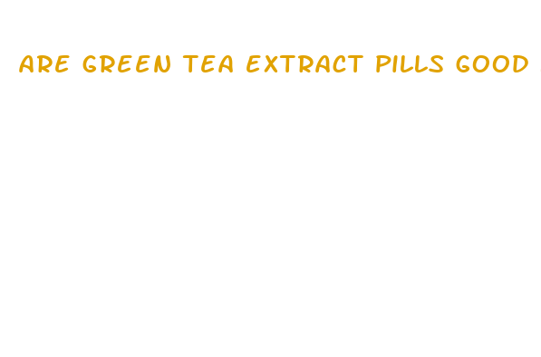 are green tea extract pills good for weight loss