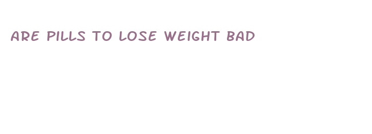 are pills to lose weight bad