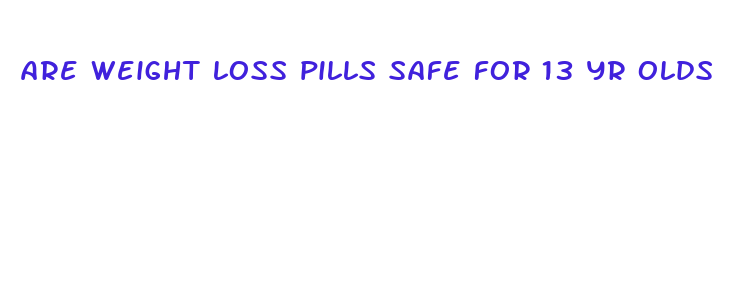 are weight loss pills safe for 13 yr olds