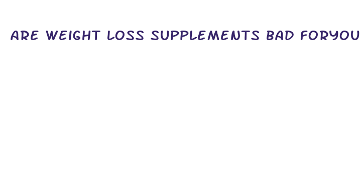 are weight loss supplements bad foryou