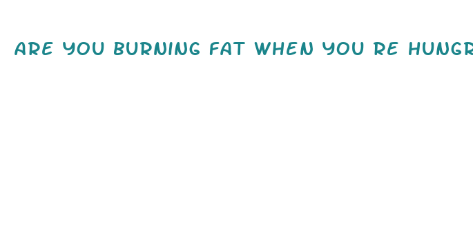 are you burning fat when you re hungry