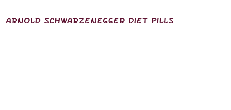 arnold schwarzenegger diet pills