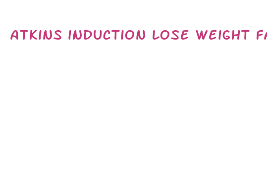 atkins induction lose weight fast