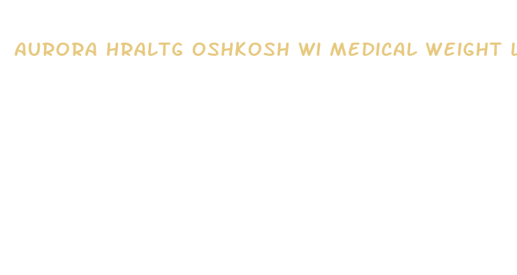 aurora hraltg oshkosh wi medical weight loss and phentermine