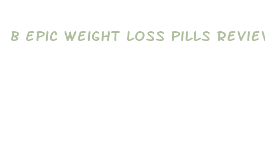 b epic weight loss pills reviews