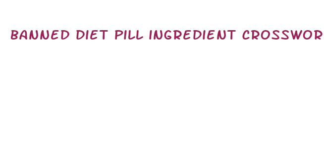 banned diet pill ingredient crossword clue