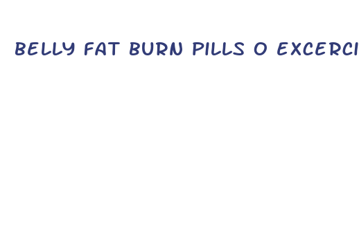 belly fat burn pills o excercize