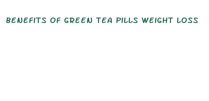 benefits of green tea pills weight loss