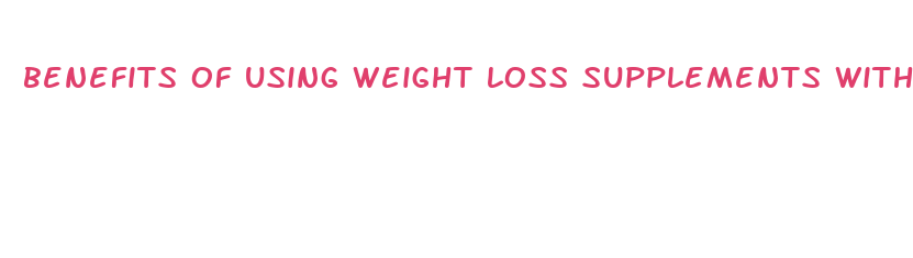 benefits of using weight loss supplements with side effects