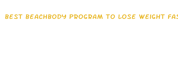 best beachbody program to lose weight fast