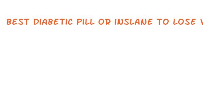 best diabetic pill or inslane to lose weight