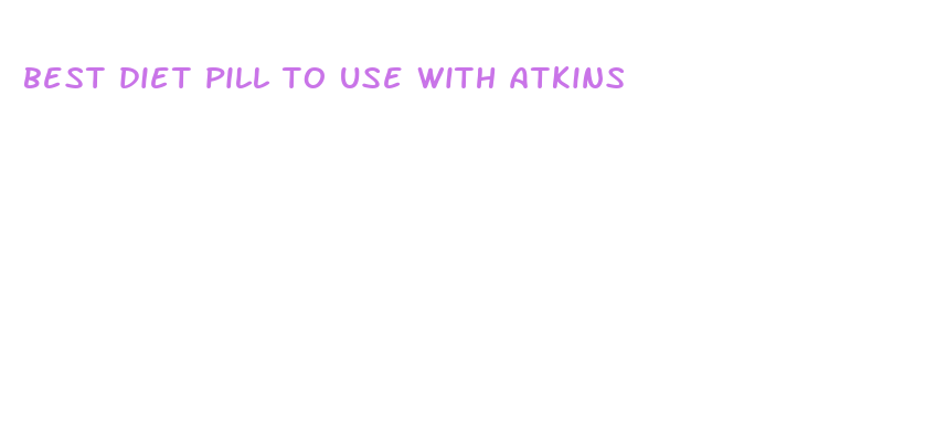 best diet pill to use with atkins