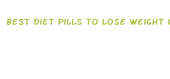 best diet pills to lose weight quickly