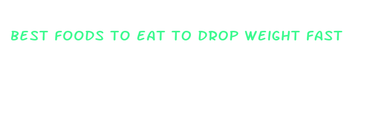 best foods to eat to drop weight fast