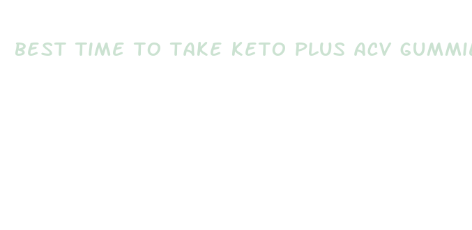 best time to take keto plus acv gummies