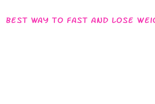 best way to fast and lose weight