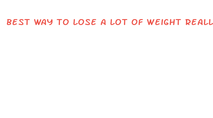 best way to lose a lot of weight really fast