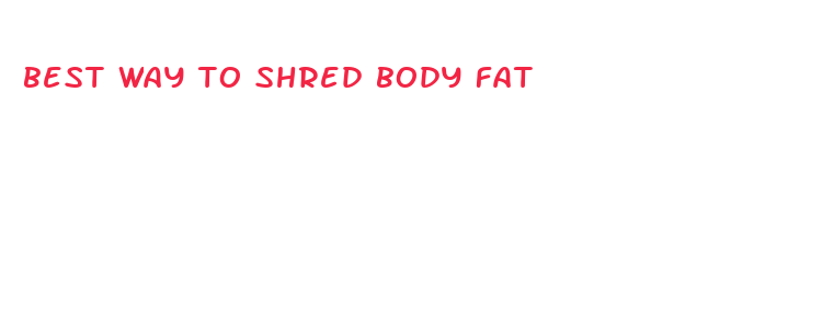 best way to shred body fat