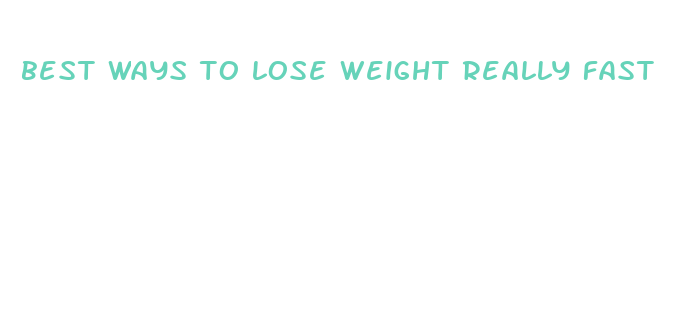 best ways to lose weight really fast