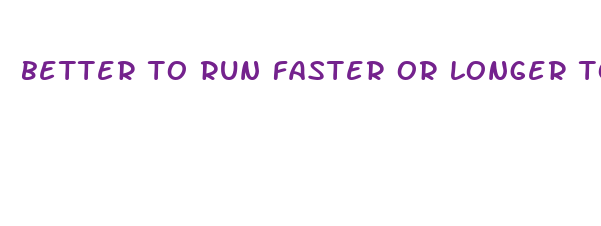 better to run faster or longer to lose weight