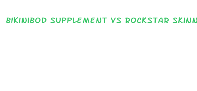 bikinibod supplement vs rockstar skinny gal weight loss pills