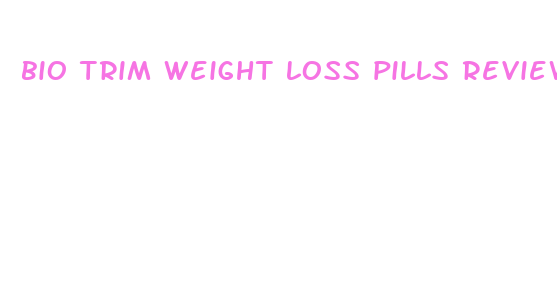 bio trim weight loss pills reviews