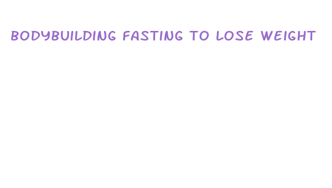 bodybuilding fasting to lose weight