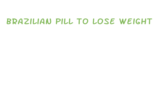 brazilian pill to lose weight