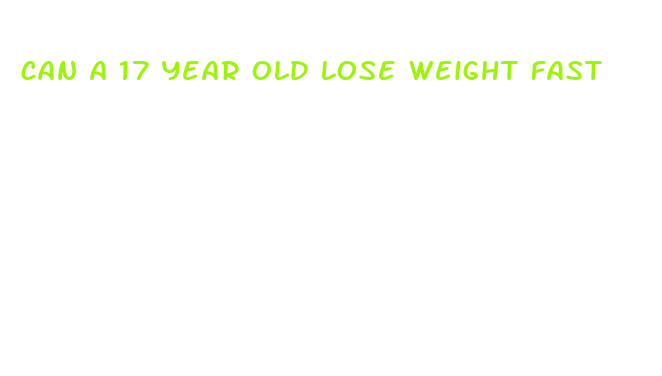 can a 17 year old lose weight fast