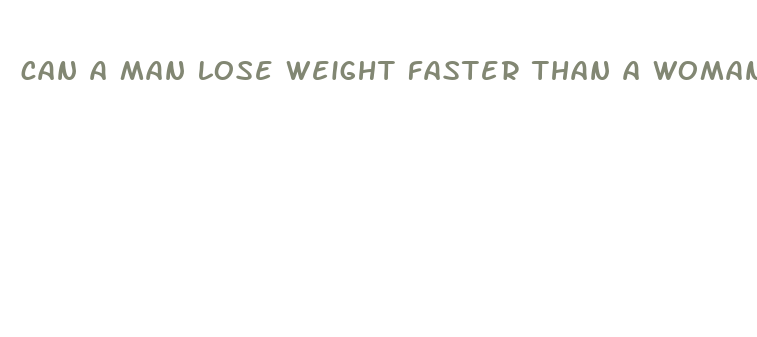 can a man lose weight faster than a woman