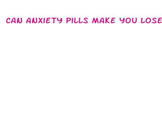 can anxiety pills make you lose weight