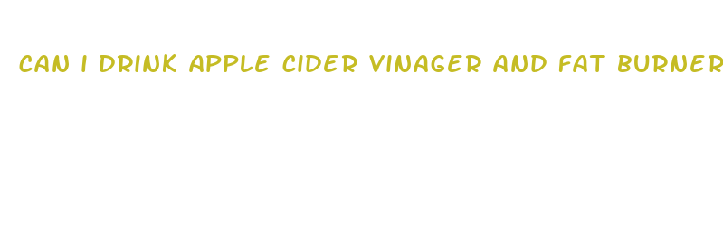 can i drink apple cider vinager and fat burner pills