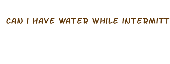 can i have water while intermittent fasting