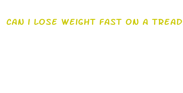 can i lose weight fast on a treadmill